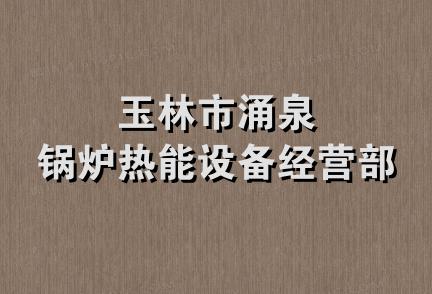 玉林市涌泉锅炉热能设备经营部