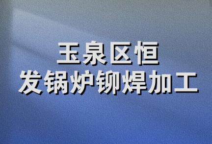 玉泉区恒发锅炉铆焊加工