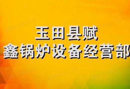 玉田县赋鑫锅炉设备经营部