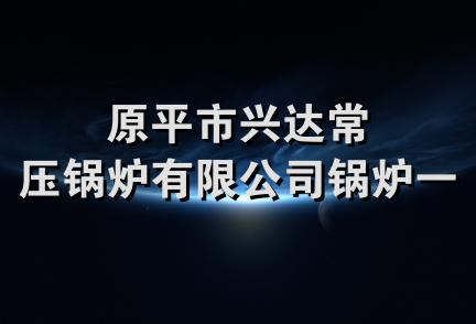 原平市兴达常压锅炉有限公司锅炉一部