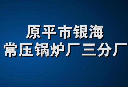 原平市银海常压锅炉厂三分厂
