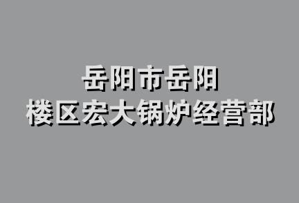 岳阳市岳阳楼区宏大锅炉经营部