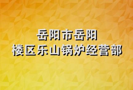 岳阳市岳阳楼区乐山锅炉经营部