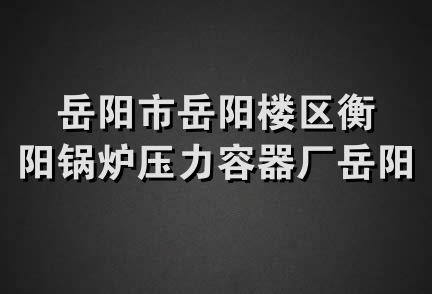 岳阳市岳阳楼区衡阳锅炉压力容器厂岳阳经销处