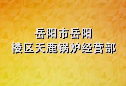 岳阳市岳阳楼区天鹿锅炉经营部