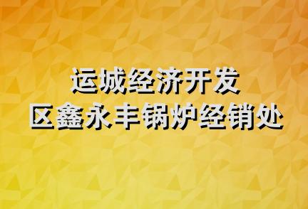 运城经济开发区鑫永丰锅炉经销处