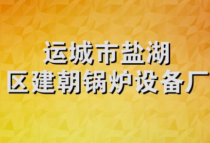 运城市盐湖区建朝锅炉设备厂