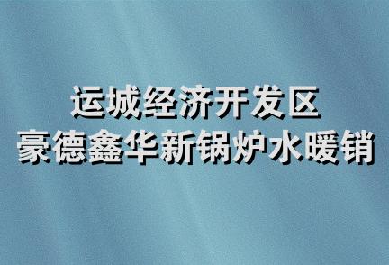 运城经济开发区豪德鑫华新锅炉水暖销售部