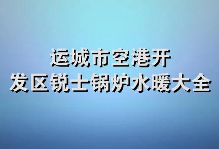 运城市空港开发区锐士锅炉水暖大全店