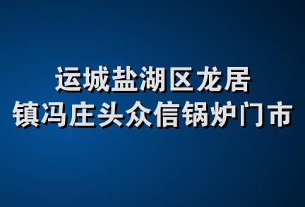 运城盐湖区龙居镇冯庄头众信锅炉门市部