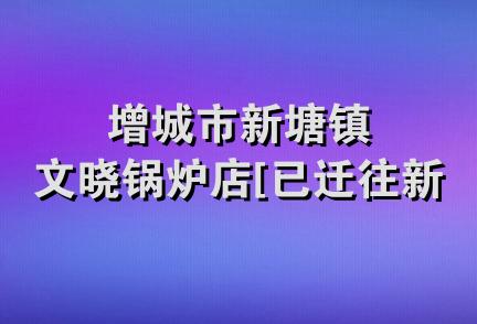 增城市新塘镇文晓锅炉店[已迁往新东]