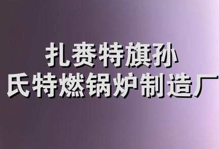 扎赉特旗孙氏特燃锅炉制造厂