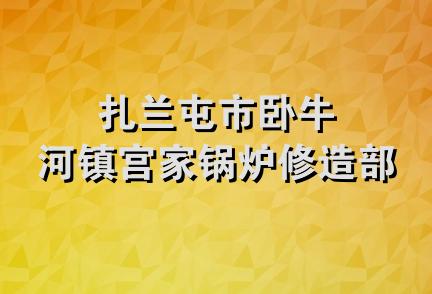 扎兰屯市卧牛河镇宫家锅炉修造部