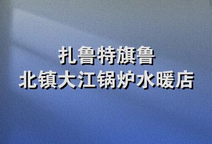 扎鲁特旗鲁北镇大江锅炉水暖店