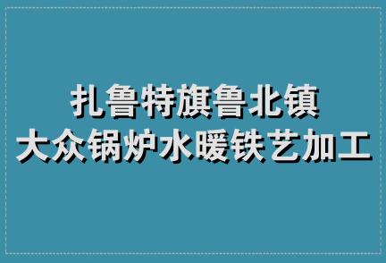 扎鲁特旗鲁北镇大众锅炉水暖铁艺加工厂