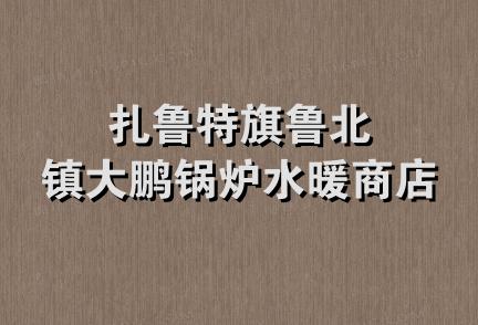 扎鲁特旗鲁北镇大鹏锅炉水暖商店