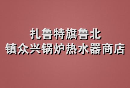 扎鲁特旗鲁北镇众兴锅炉热水器商店