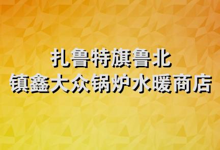 扎鲁特旗鲁北镇鑫大众锅炉水暖商店