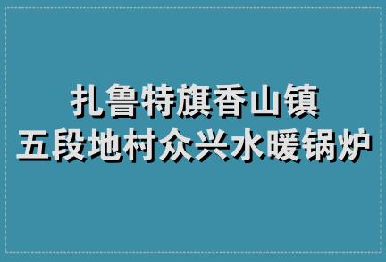 扎鲁特旗香山镇五段地村众兴水暖锅炉商店