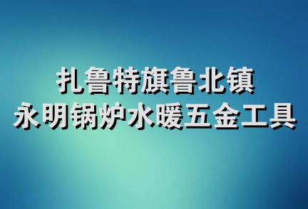 扎鲁特旗鲁北镇永明锅炉水暖五金工具店