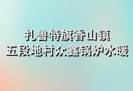 扎鲁特旗香山镇五段地村众鑫锅炉水暖店