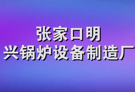 张家口明兴锅炉设备制造厂