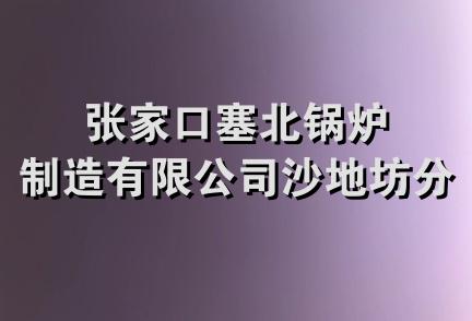 张家口塞北锅炉制造有限公司沙地坊分公司