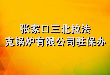 张家口三北拉法克锅炉有限公司驻保办事处