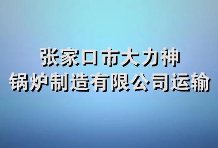 张家口市大力神锅炉制造有限公司运输队