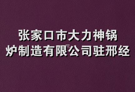 张家口市大力神锅炉制造有限公司驻邢经营处