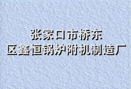 张家口市桥东区鑫恒锅炉附机制造厂