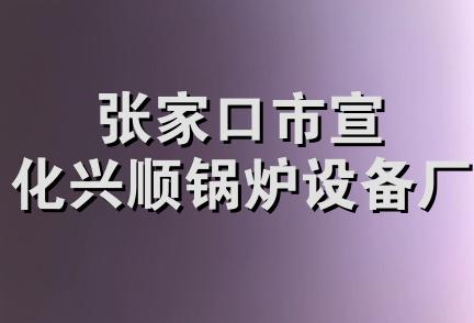 张家口市宣化兴顺锅炉设备厂