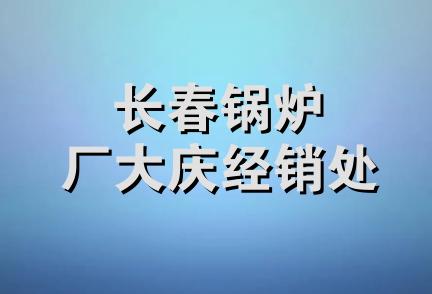 长春锅炉厂大庆经销处