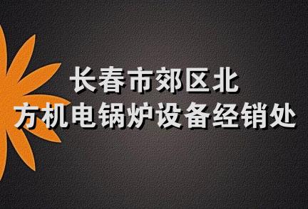 长春市郊区北方机电锅炉设备经销处