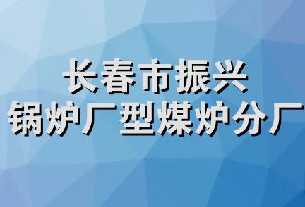 长春市振兴锅炉厂型煤炉分厂