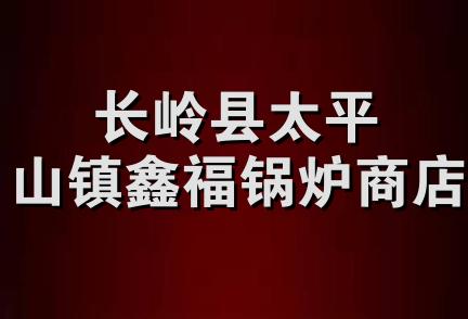 长岭县太平山镇鑫福锅炉商店