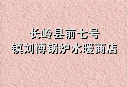 长岭县前七号镇刘博锅炉水暖商店