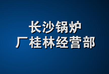 长沙锅炉厂桂林经营部