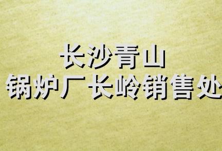 长沙青山锅炉厂长岭销售处