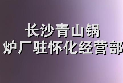 长沙青山锅炉厂驻怀化经营部