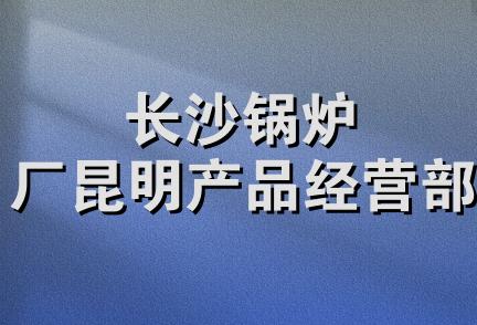 长沙锅炉厂昆明产品经营部