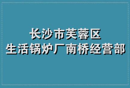 长沙市芙蓉区生活锅炉厂南桥经营部