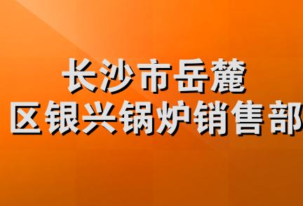 长沙市岳麓区银兴锅炉销售部