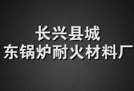 长兴县城东锅炉耐火材料厂