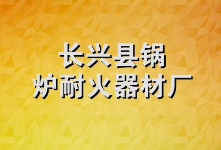 长兴县锅炉耐火器材厂