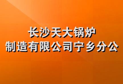 长沙天大锅炉制造有限公司宁乡分公司