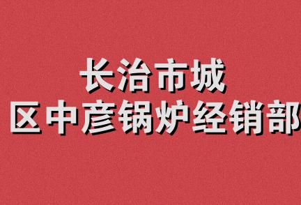 长治市城区中彦锅炉经销部