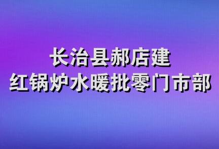 长治县郝店建红锅炉水暖批零门市部