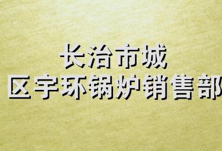 长治市城区宇环锅炉销售部