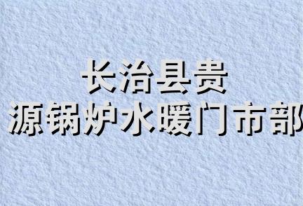 长治县贵源锅炉水暖门市部